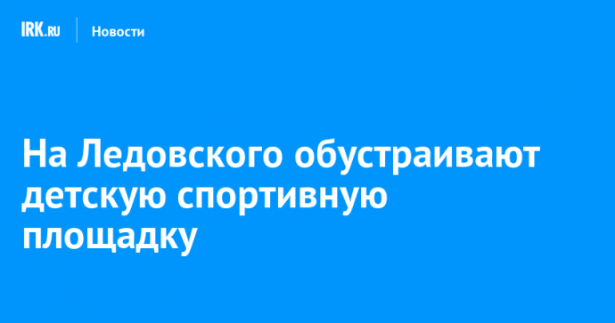 На Ледовского обустраивают детскую спортивную площадку