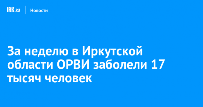 За неделю в Иркутской области ОРВИ заболели 17 тысяч человек