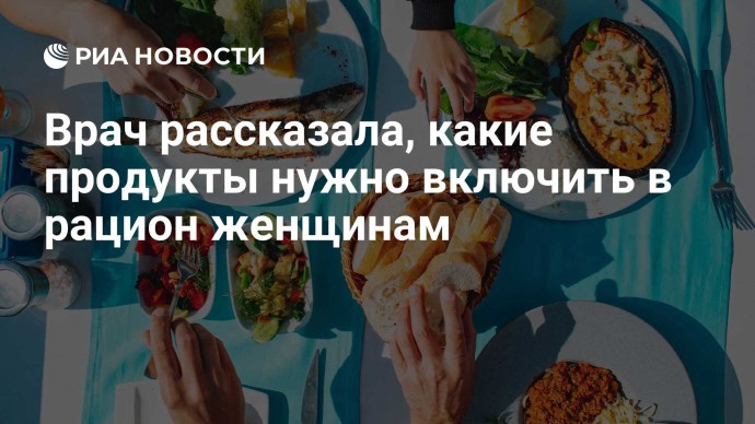 Врач рассказала, какие продукты нужно включить в рацион женщинам