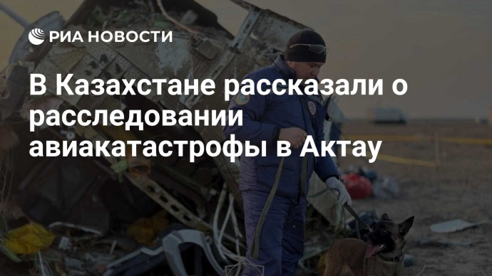 В Казахстане рассказали о расследовании авиакатастрофы в Актау