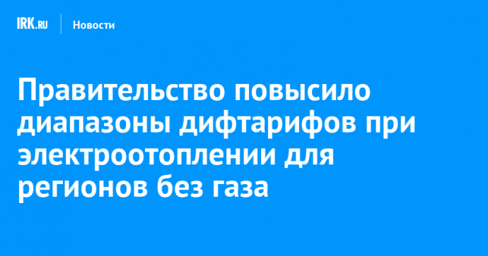 Правительство повысило диапазоны дифтарифов при электроотоплении для регионов без газа