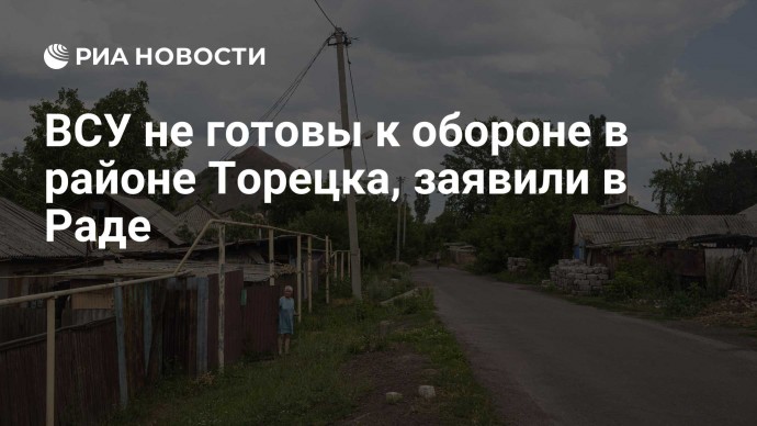 ВСУ не готовы к обороне в районе Торецка, заявили в Раде