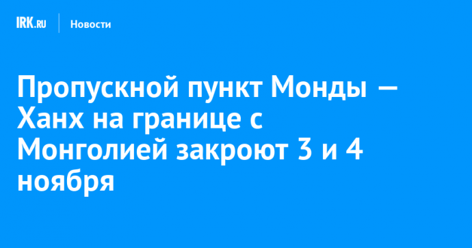 Пропускной пункт Монды — Ханх на границе с Монголией закроют 3 и 4 ноября