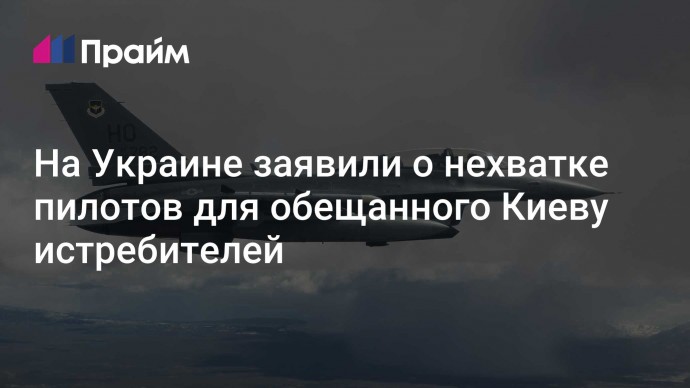 На Украине заявили о нехватке пилотов для обещанного Киеву истребителей