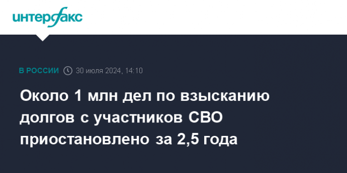 Около 1 млн дел по взысканию долгов с участников СВО приостановлено за 2,5 года