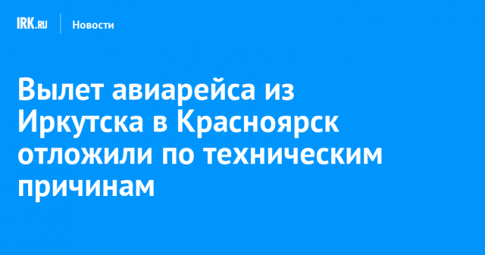 Вылет авиарейса из Иркутска в Красноярск отложили по техническим причинам