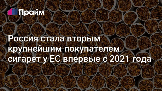 Россия стала вторым крупнейшим покупателем сигарет у ЕС впервые с 2021 года