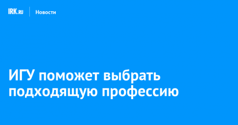 ИГУ поможет школьникам и студентам СПО выбрать подходящую профессию