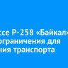 На трассе Р-258 «Байкал» сняли ограничения для движения транспорта