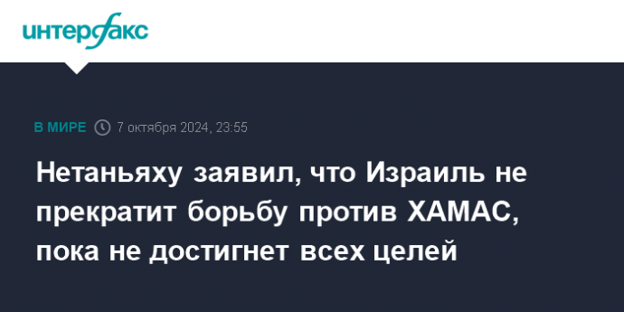 Нетаньяху заявил, что Израиль не прекратит борьбу против ХАМАС, пока не достигнет всех целей