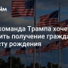 СМИ: команда Трампа хочет отменить получение гражданства по месту рождения