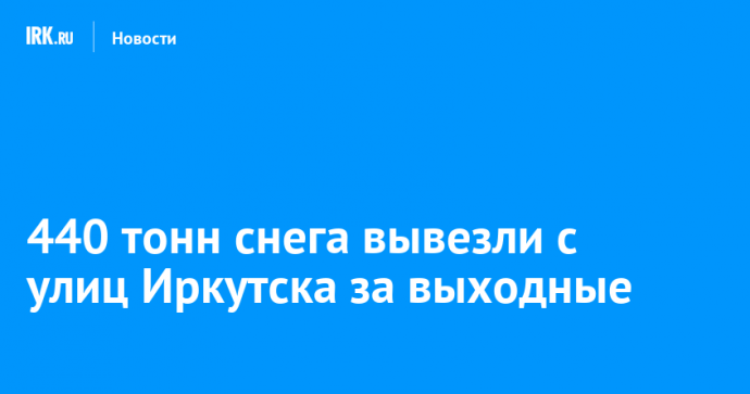 440 тонн снега вывезли с улиц Иркутска за выходные