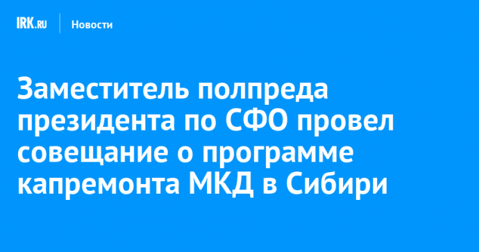 Заместитель полпреда президента по СФО провел совещание о программе капремонта МКД в Сибири