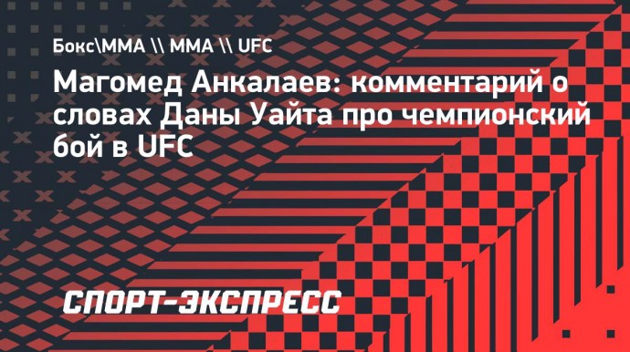 Анкалаев: «Ценю, что Дана Уайт назвал меня следующим претендентом»