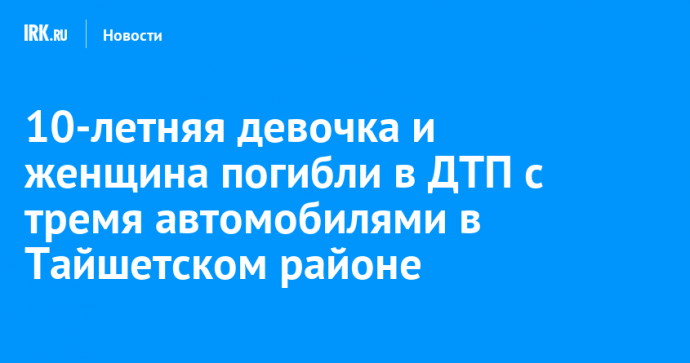 10-летняя девочка и женщина погибли в ДТП с тремя автомобилями в Тайшетском районе