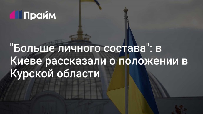 "Больше личного состава": в Киеве рассказали о положении в Курской области