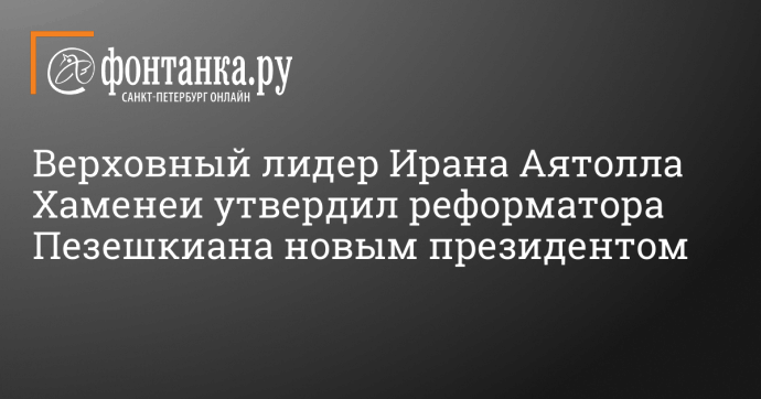 Верховный лидер Ирана Аятолла Хаменеи утвердил реформатора Пезешкиана новым президентом