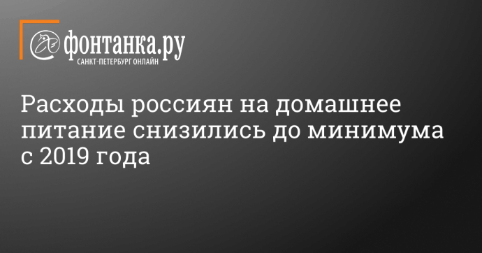 Расходы россиян на домашнее питание снизились до минимума с 2019 года