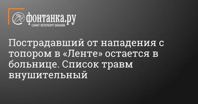 Пострадавший от нападения с топором в «Ленте» остается в больнице. Список травм внушительный