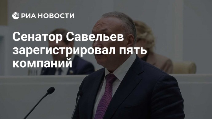 Сенатор Савельев зарегистрировал пять компаний