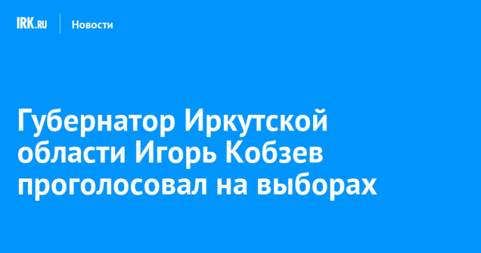 Губернатор Иркутской области Игорь Кобзев проголосовал на выборах