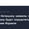 В офисе Нетаньяху заявили, что ответ Ирану будет определяться интересами Израиля