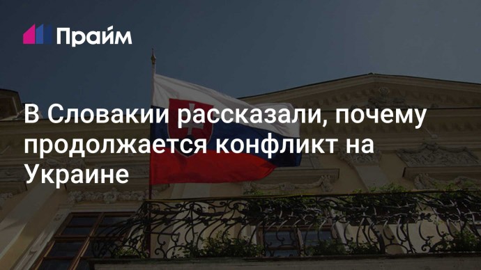 В Словакии рассказали, почему продолжается конфликт на Украине