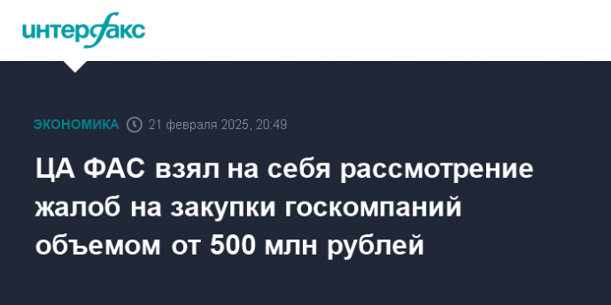 ЦА ФАС взял на себя рассмотрение жалоб на закупки госкомпаний объемом от 500 млн рублей