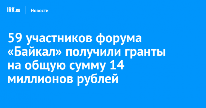 59 участников форума «Байкал» получили гранты на общую сумму 14 миллионов рублей