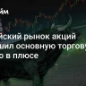 Российский рынок акций завершил основную торговую сессию в плюсе