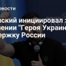 Зеленский инициировал закон о лишении "Героя Украины" за поддержку России