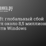 Microsoft: глобальный сбой затронул около 8,5 миллиона устройств Windows