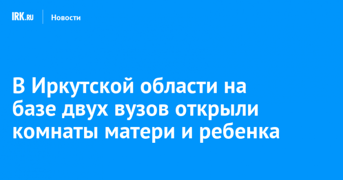 В Иркутской области на базе двух вузов открыли комнаты матери и ребенка