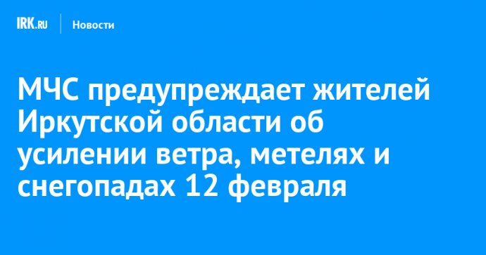 МЧС предупреждает жителей Иркутской области об усилении ветра, метелях и снегопадах 12 февраля