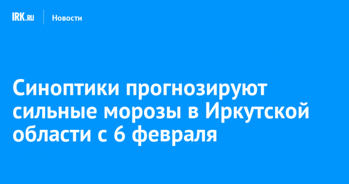 Синоптики прогнозируют сильные морозы в Иркутской области с 6 февраля