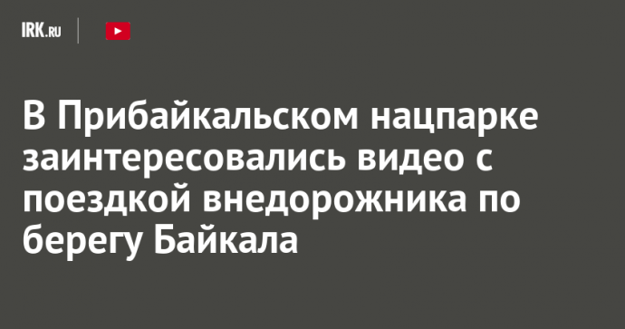 В Прибайкальском нацпарке заинтересовались видео с поездкой внедорожника по берегу Байкала