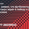 Бабич заявил, что футболисты «Спартака» верят в победу в РПЛ в этом сезоне