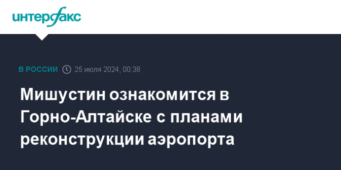 Мишустин ознакомится в Горно-Алтайске с планами реконструкции аэропорта