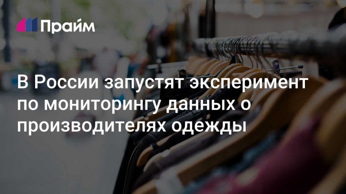 В России запустят эксперимент по мониторингу данных о производителях одежды