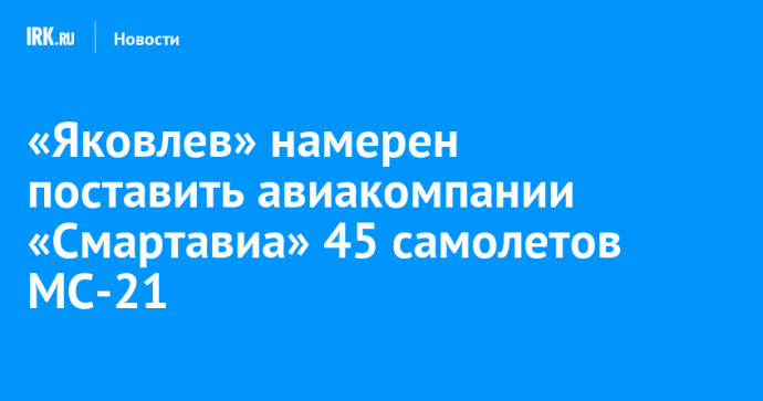 «Яковлев» намерен поставить авиакомпании «Смартавиа» 45 самолетов МС-21