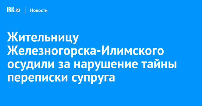 Жительницу Железногорска-Илимского осудили за нарушение тайны переписки супруга