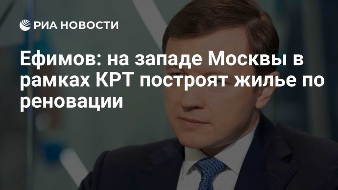 Ефимов: на западе Москвы в рамках КРТ построят жилье по реновации