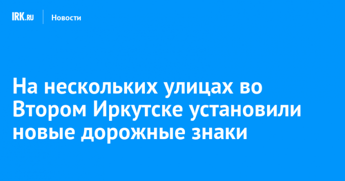 На нескольких улицах во Втором Иркутске установили новые дорожные знаки