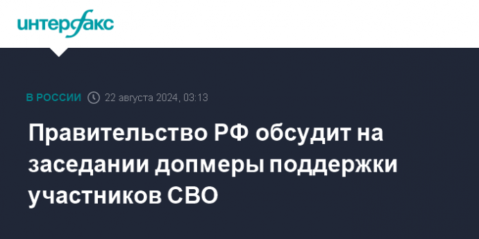 Правительство РФ обсудит на заседании допмеры поддержки участников СВО