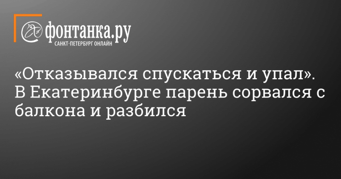 «Отказывался спускаться и упал». В Екатеринбурге парень сорвался с балкона и разбился