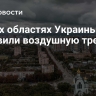 В двух областях Украины объявили воздушную тревогу