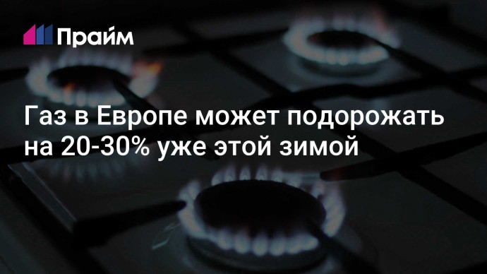 Газ в Европе может подорожать на 20-30% уже этой зимой