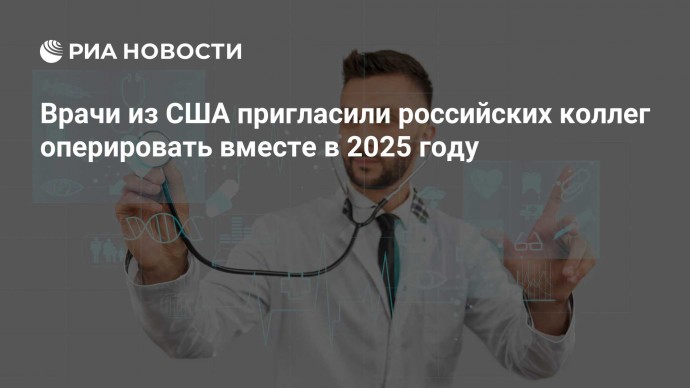 Врачи из США пригласили российских коллег оперировать вместе в 2025 году