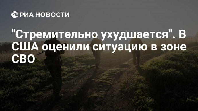 "Стремительно ухудшается". В США оценили ситуацию в зоне СВО