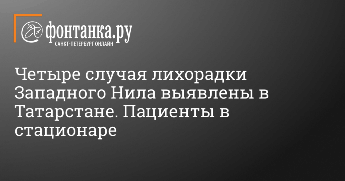 Четыре случая лихорадки Западного Нила выявлены в Татарстане. Пациенты в стационаре